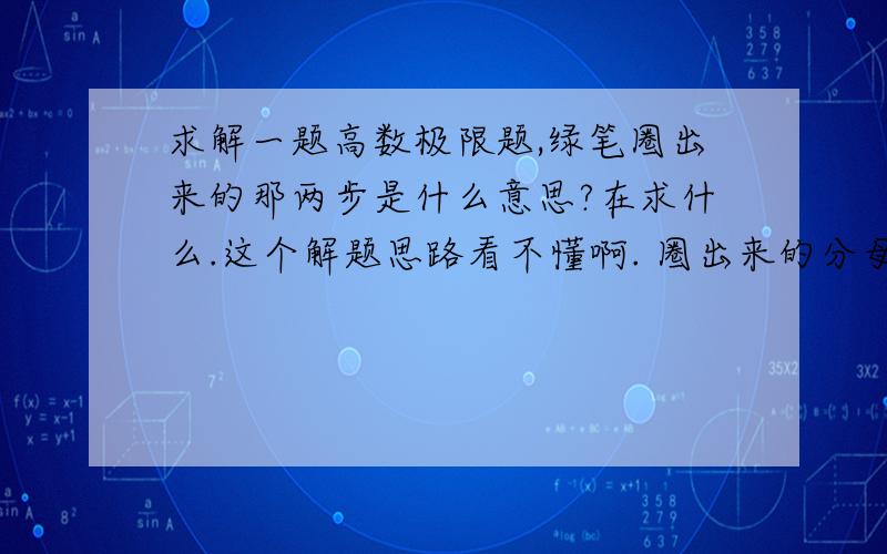 求解一题高数极限题,绿笔圈出来的那两步是什么意思?在求什么.这个解题思路看不懂啊. 圈出来的分母为