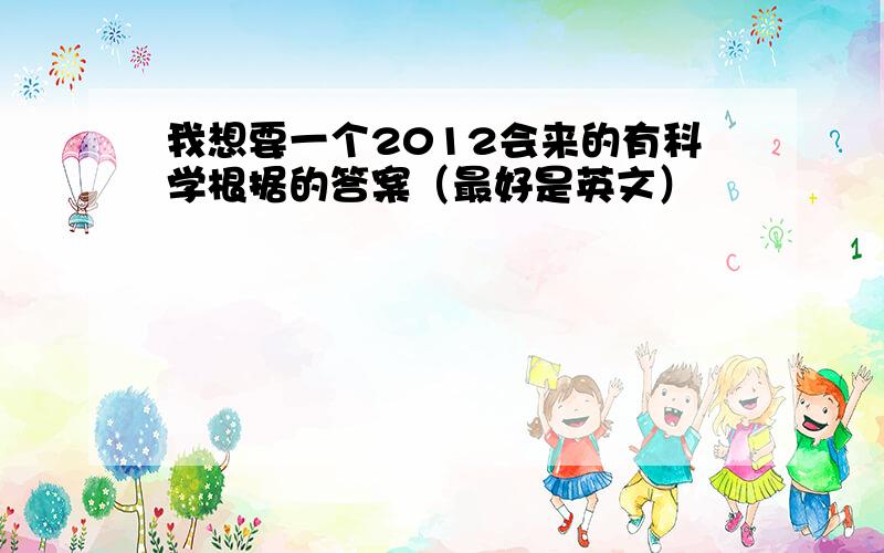 我想要一个2012会来的有科学根据的答案（最好是英文）