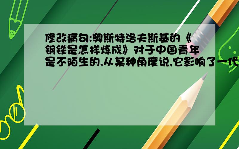 修改病句:奥斯特洛夫斯基的《钢铁是怎样炼成》对于中国青年是不陌生的,从某种角度说,它影响了一代中国人