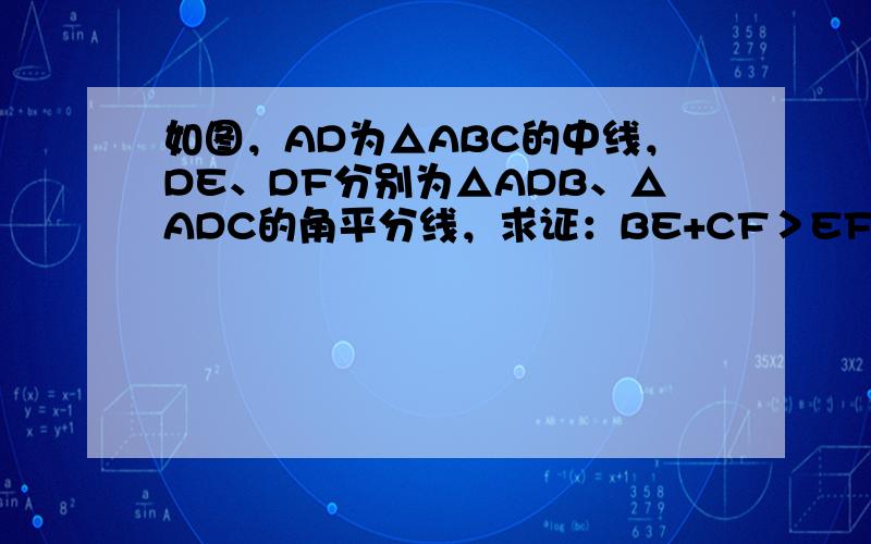 如图，AD为△ABC的中线，DE、DF分别为△ADB、△ADC的角平分线，求证：BE+CF＞EF．