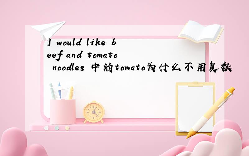 I would like beef and tomato noodles 中的tomato为什么不用复数