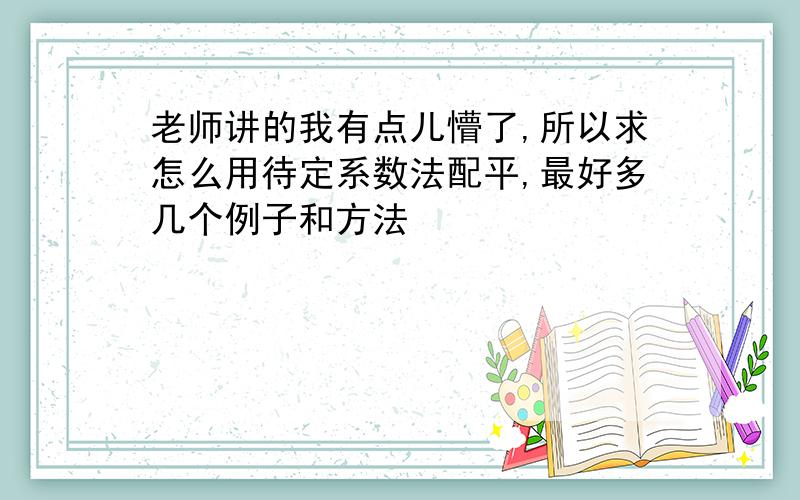 老师讲的我有点儿懵了,所以求怎么用待定系数法配平,最好多几个例子和方法