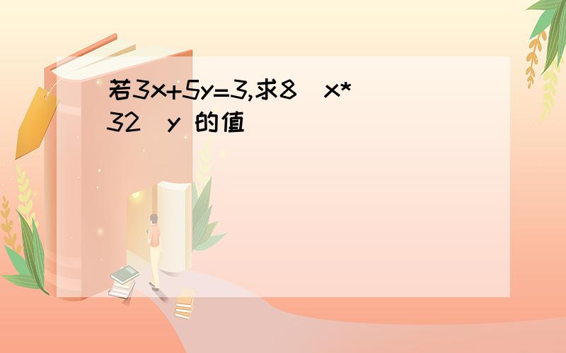 若3x+5y=3,求8^x*32^y 的值