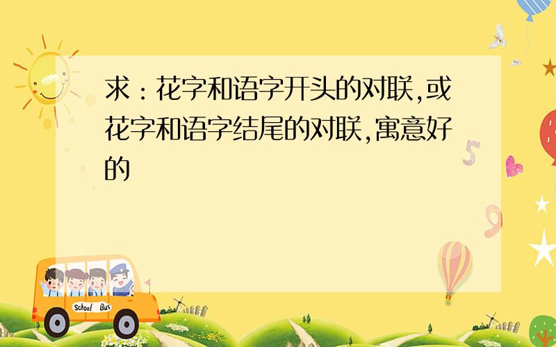 求：花字和语字开头的对联,或花字和语字结尾的对联,寓意好的