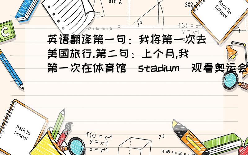 英语翻译第一句：我将第一次去美国旅行.第二句：上个月,我第一次在体育馆（stadium)观看奥运会比赛.第三句：老师正在