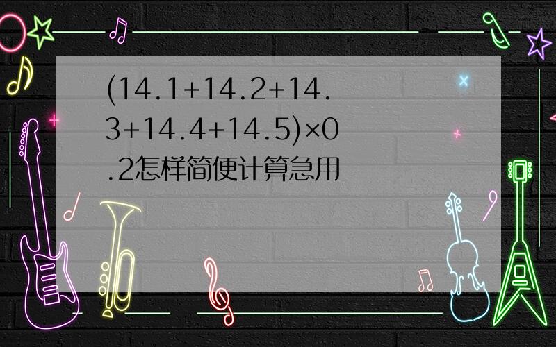 (14.1+14.2+14.3+14.4+14.5)×0.2怎样简便计算急用