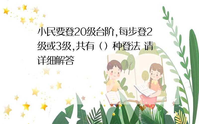 小民要登20级台阶,每步登2级或3级,共有（）种登法 请详细解答