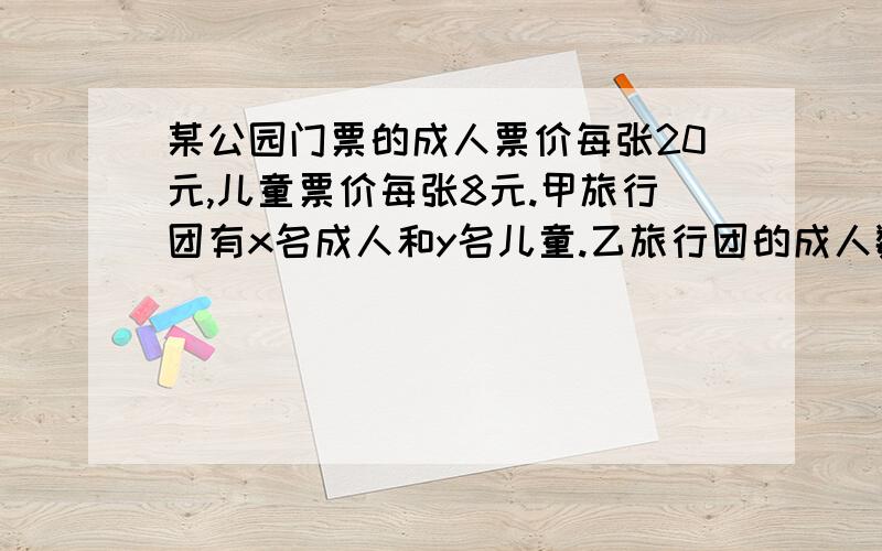 某公园门票的成人票价每张20元,儿童票价每张8元.甲旅行团有x名成人和y名儿童.乙旅行团的成人数是甲旅行