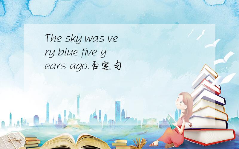 The sky was very blue five years ago.否定句