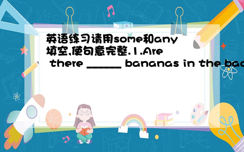 英语练习请用some和any填空,使句意完整.1.Are there ______ bananas in the bag