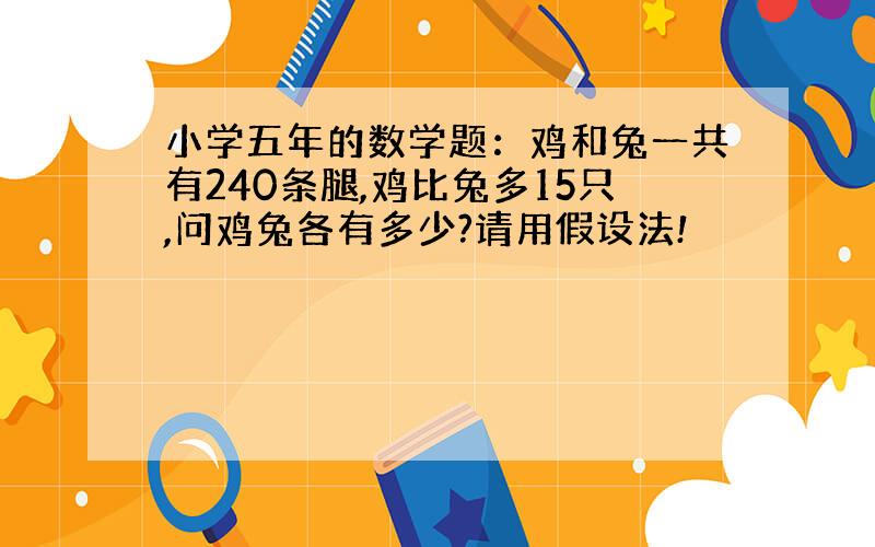 小学五年的数学题：鸡和兔一共有240条腿,鸡比兔多15只,问鸡兔各有多少?请用假设法!