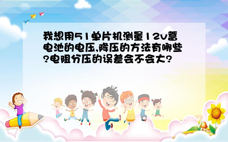 我想用51单片机测量12v蓄电池的电压,降压的方法有哪些?电阻分压的误差会不会大?