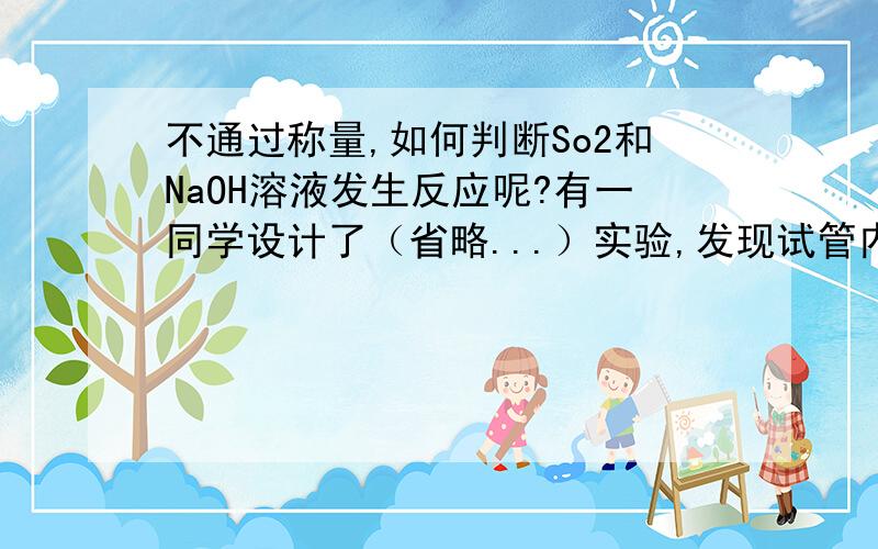 不通过称量,如何判断So2和NaOH溶液发生反应呢?有一同学设计了（省略...）实验,发现试管内液面上升,就得出so2与