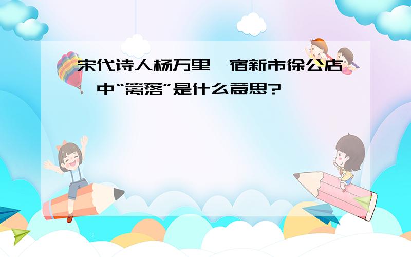 宋代诗人杨万里《宿新市徐公店》中“篱落”是什么意思?