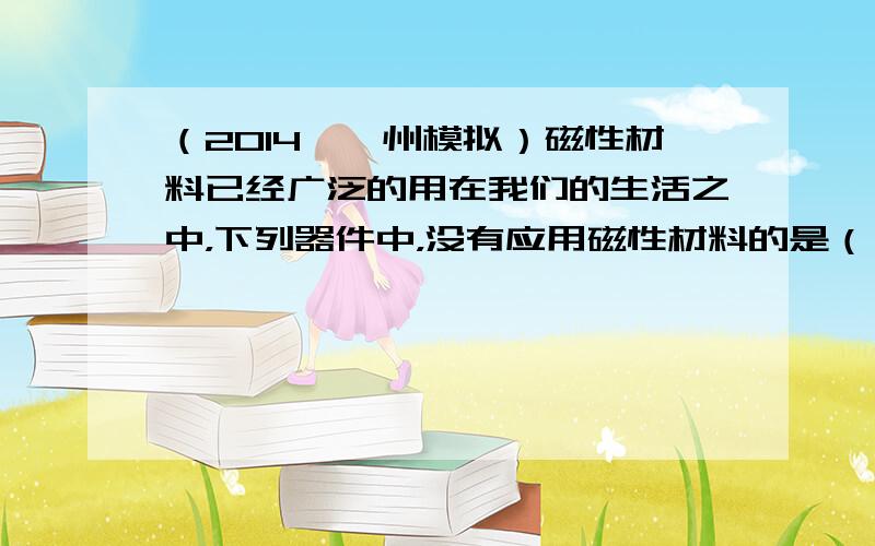 （2014•漳州模拟）磁性材料已经广泛的用在我们的生活之中，下列器件中，没有应用磁性材料的是（　　）