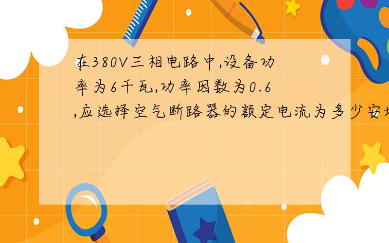 在380V三相电路中,设备功率为6千瓦,功率因数为0.6,应选择空气断路器的额定电流为多少安培