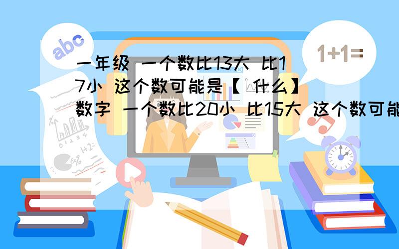 一年级 一个数比13大 比17小 这个数可能是【 什么】数字 一个数比20小 比15大 这个数可能是【什么】数谢