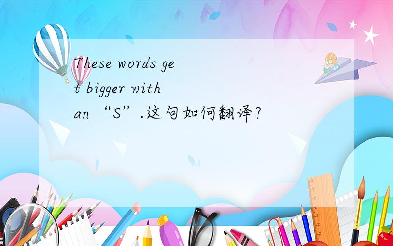 These words get bigger with an “S”.这句如何翻译?