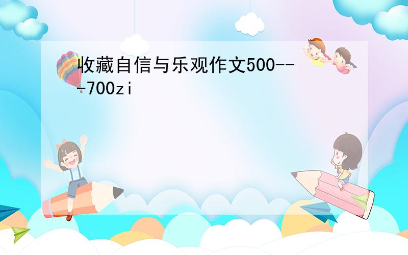 收藏自信与乐观作文500---700zi