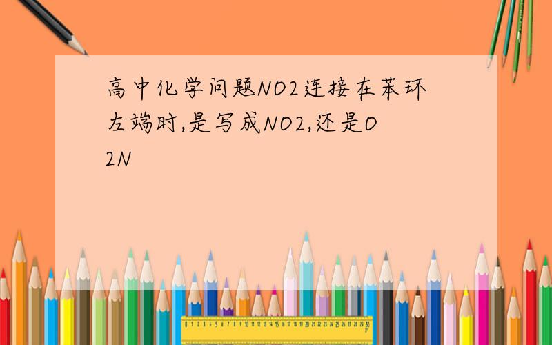 高中化学问题NO2连接在苯环左端时,是写成NO2,还是O2N