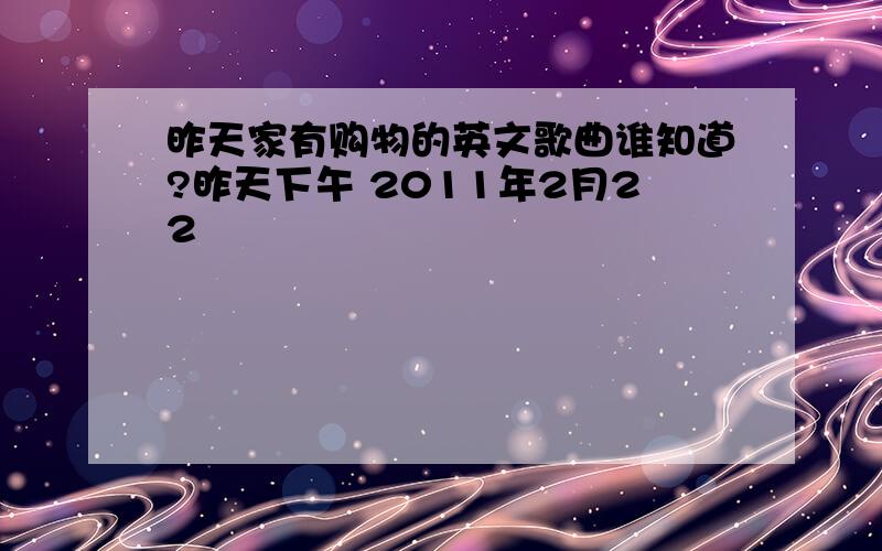 昨天家有购物的英文歌曲谁知道?昨天下午 2011年2月22