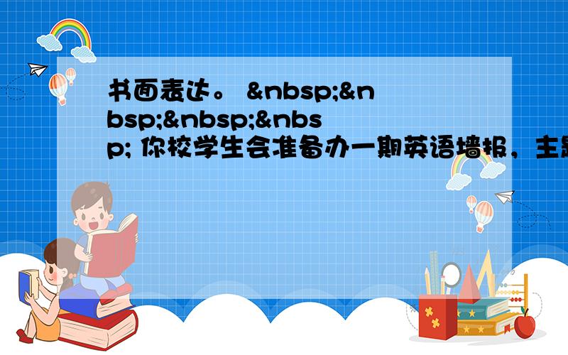 书面表达。      你校学生会准备办一期英语墙报，主题为：保护环境从我做起。请