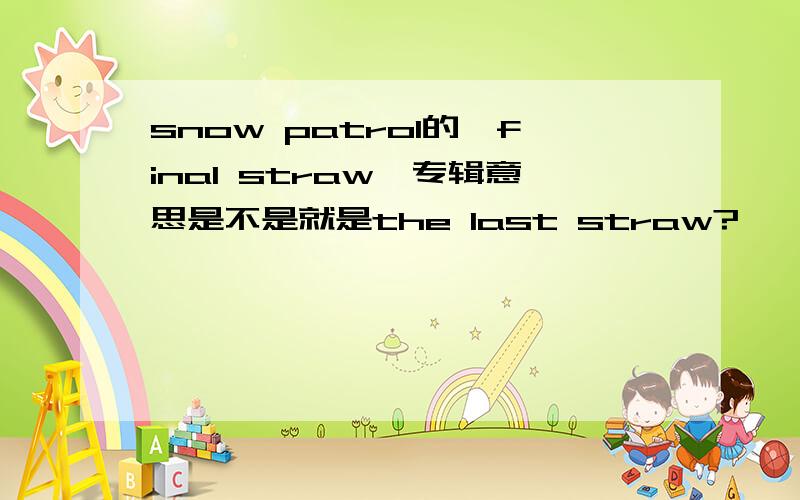 snow patrol的《final straw》专辑意思是不是就是the last straw?