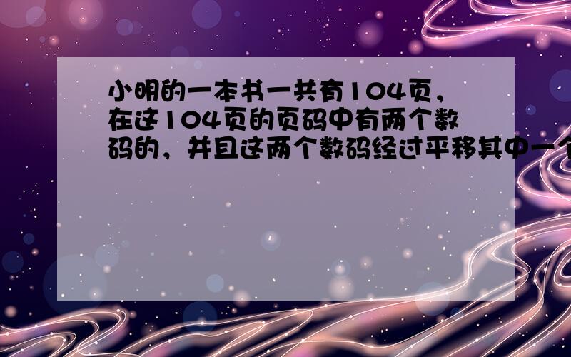 小明的一本书一共有104页，在这104页的页码中有两个数码的，并且这两个数码经过平移其中一个能得到另一个，则这样的页共有