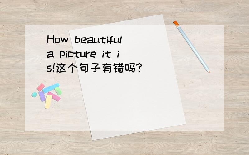 How beautiful a picture it is!这个句子有错吗?