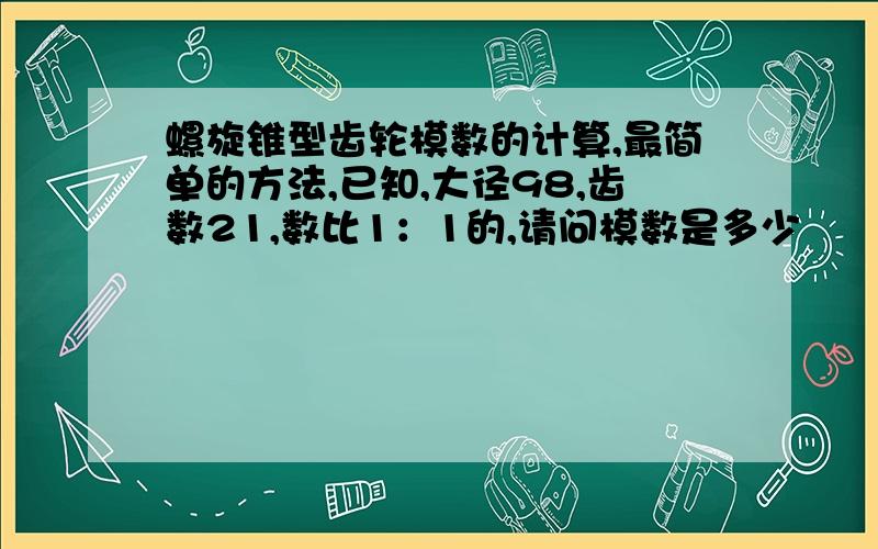 螺旋锥型齿轮模数的计算,最简单的方法,已知,大径98,齿数21,数比1：1的,请问模数是多少