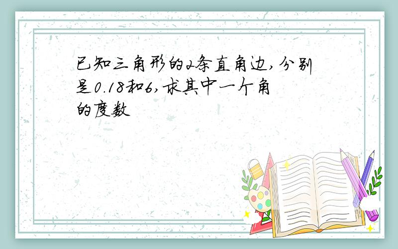 已知三角形的2条直角边,分别是0.18和6,求其中一个角的度数