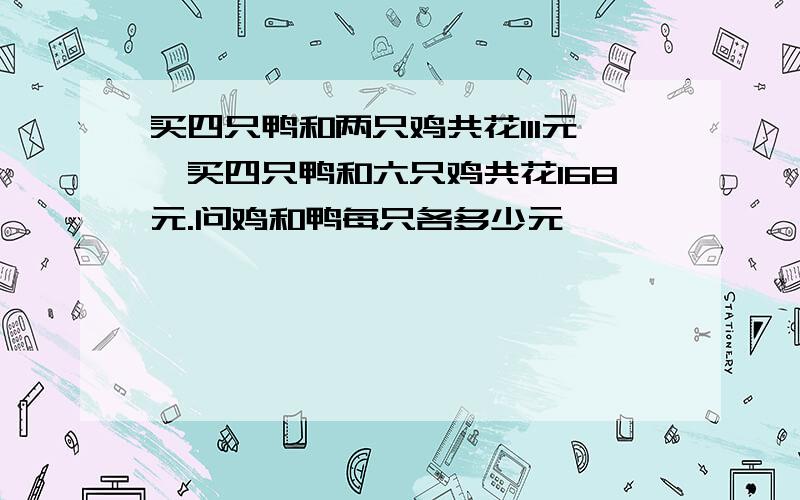 买四只鸭和两只鸡共花111元,买四只鸭和六只鸡共花168元.问鸡和鸭每只各多少元