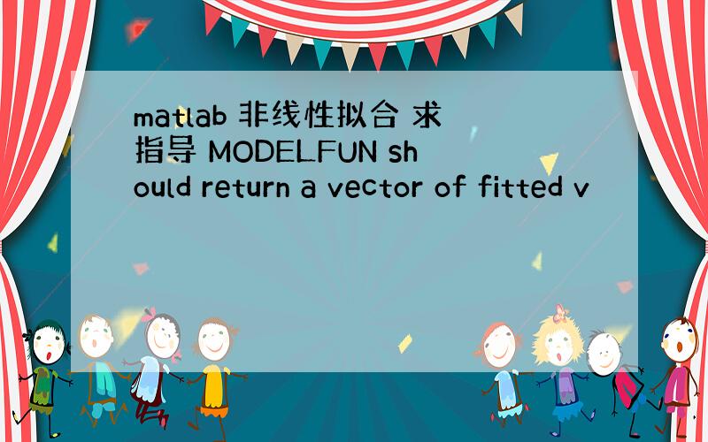 matlab 非线性拟合 求指导 MODELFUN should return a vector of fitted v