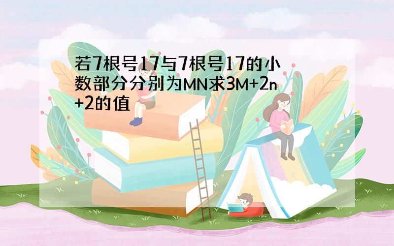 若7根号17与7根号17的小数部分分别为MN求3M+2n+2的值