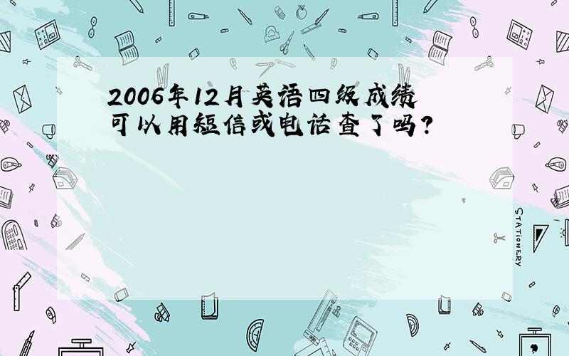 2006年12月英语四级成绩可以用短信或电话查了吗?