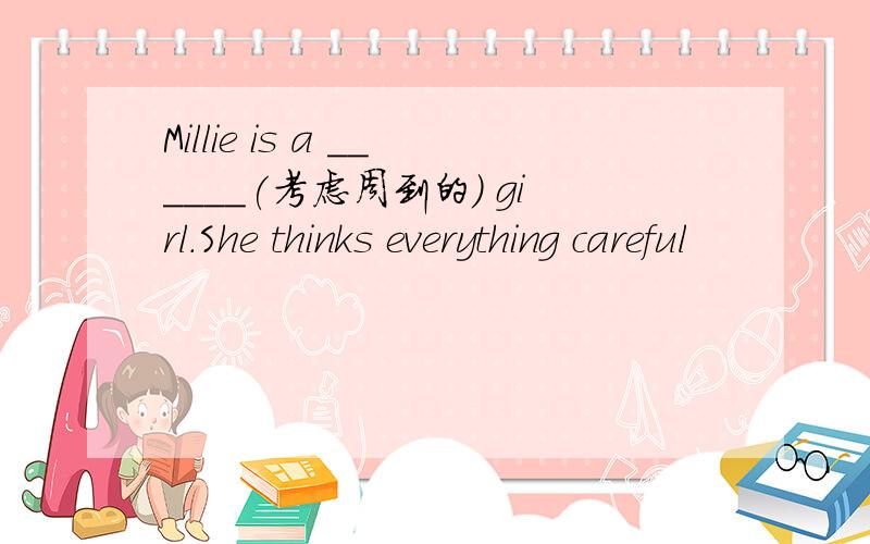 Millie is a ______(考虑周到的) girl.She thinks everything careful