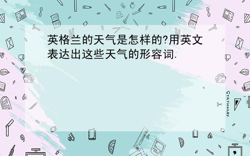 英格兰的天气是怎样的?用英文表达出这些天气的形容词.