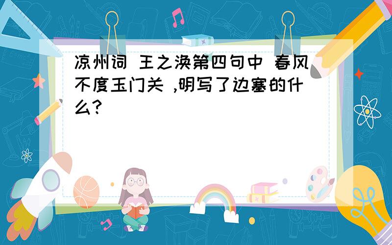 凉州词 王之涣第四句中 春风不度玉门关 ,明写了边塞的什么?