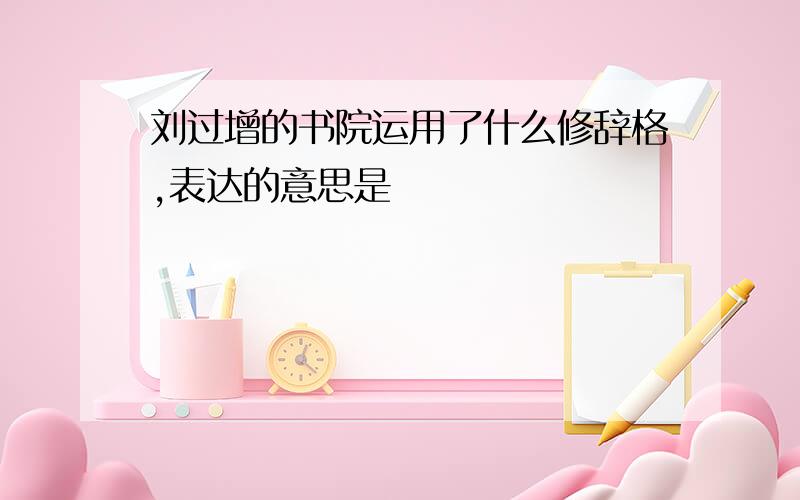 刘过增的书院运用了什么修辞格,表达的意思是