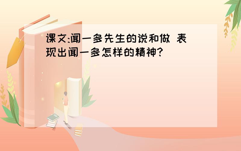 课文:闻一多先生的说和做 表现出闻一多怎样的精神?