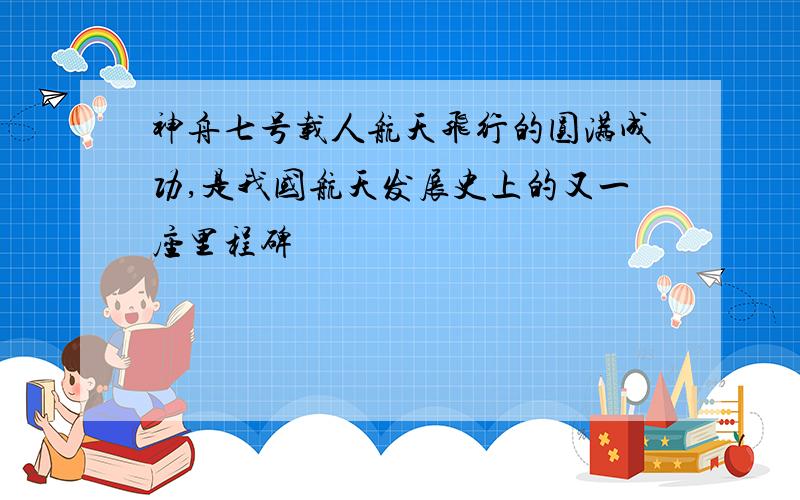 神舟七号载人航天飞行的圆满成功,是我国航天发展史上的又一座里程碑