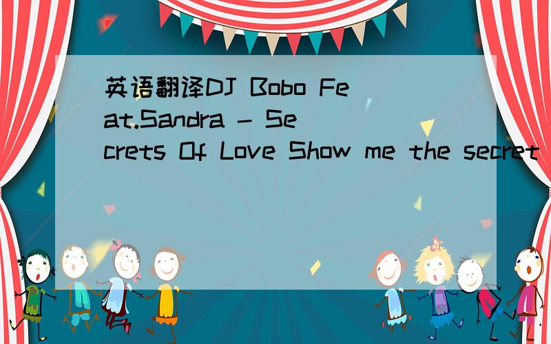 英语翻译DJ Bobo Feat.Sandra - Secrets Of Love Show me the secret