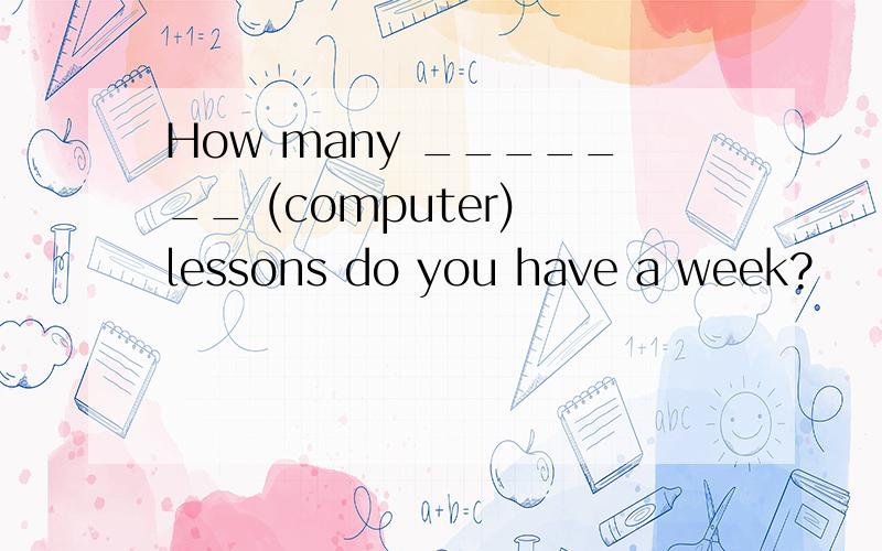 How many _______ (computer) lessons do you have a week?