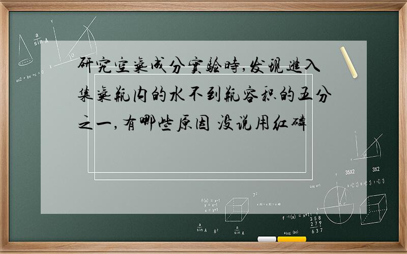 研究空气成分实验时,发现进入集气瓶内的水不到瓶容积的五分之一,有哪些原因 没说用红磷