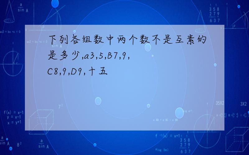 下列各组数中两个数不是互素的是多少,a3,5,B7,9,C8,9,D9,十五