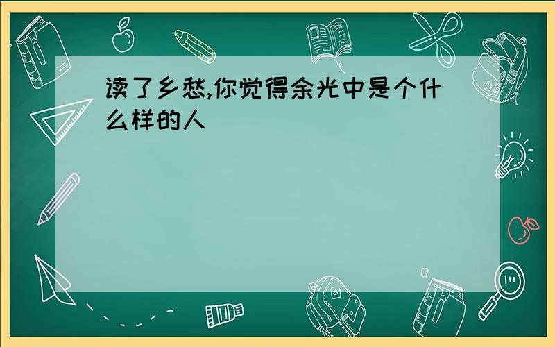 读了乡愁,你觉得余光中是个什么样的人