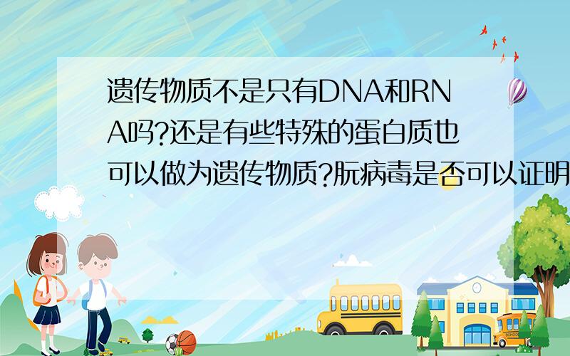 遗传物质不是只有DNA和RNA吗?还是有些特殊的蛋白质也可以做为遗传物质?朊病毒是否可以证明蛋白质也可以作为遗传物质吗?