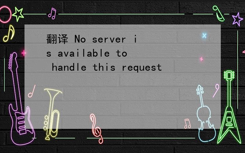 翻译 No server is available to handle this request