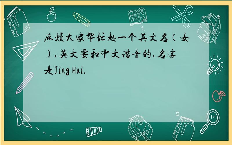 麻烦大家帮忙起一个英文名（女）,英文要和中文谐音的,名字是Jing Hui.