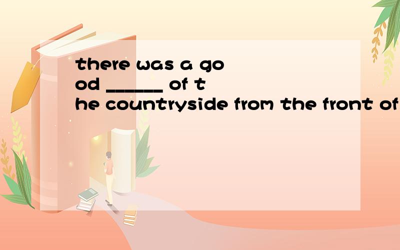 there was a good ______ of the countryside from the front of